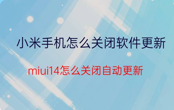 小米手机怎么关闭软件更新 miui14怎么关闭自动更新？